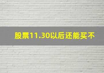 股票11.30以后还能买不