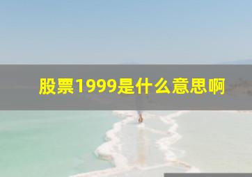 股票1999是什么意思啊