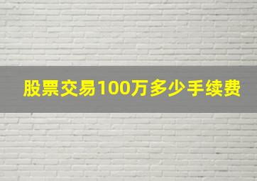 股票交易100万多少手续费