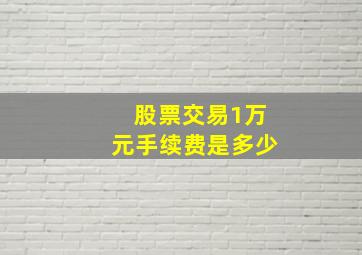 股票交易1万元手续费是多少