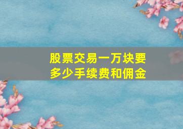 股票交易一万块要多少手续费和佣金