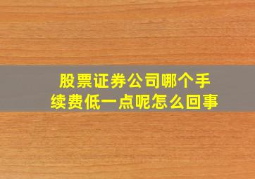 股票证券公司哪个手续费低一点呢怎么回事