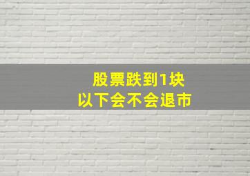 股票跌到1块以下会不会退市