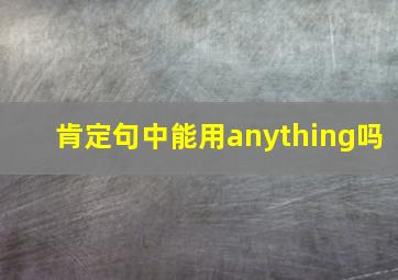 肯定句中能用anything吗