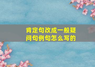 肯定句改成一般疑问句例句怎么写的