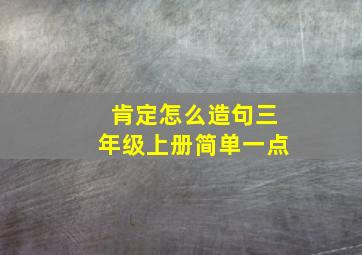 肯定怎么造句三年级上册简单一点