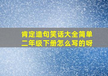 肯定造句笑话大全简单二年级下册怎么写的呀