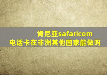 肯尼亚safaricom电话卡在非洲其他国家能做吗