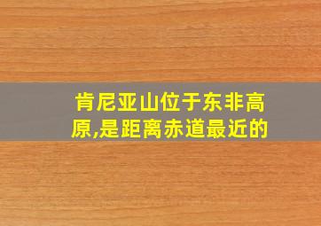 肯尼亚山位于东非高原,是距离赤道最近的