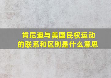 肯尼迪与美国民权运动的联系和区别是什么意思