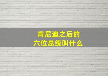 肯尼迪之后的六位总统叫什么