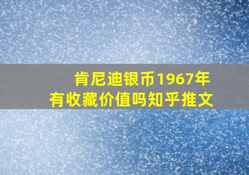 肯尼迪银币1967年有收藏价值吗知乎推文