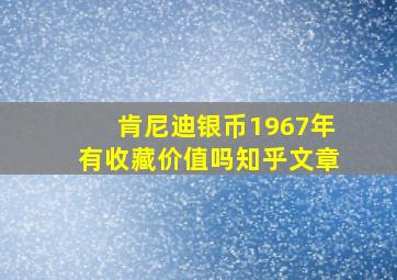 肯尼迪银币1967年有收藏价值吗知乎文章