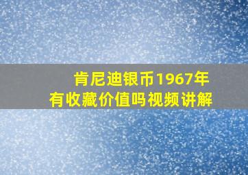 肯尼迪银币1967年有收藏价值吗视频讲解