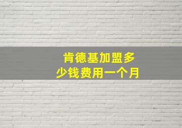 肯德基加盟多少钱费用一个月