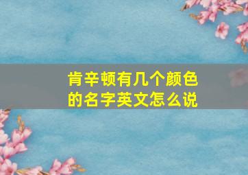 肯辛顿有几个颜色的名字英文怎么说