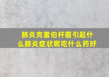 肺炎克雷伯杆菌引起什么肺炎症状呢吃什么药好