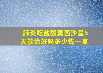 肺炎吃盐酸莫西沙星5天能治好吗多少钱一盒