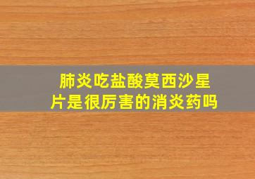 肺炎吃盐酸莫西沙星片是很厉害的消炎药吗