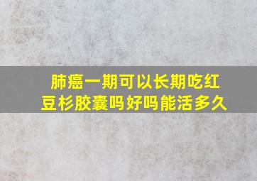 肺癌一期可以长期吃红豆杉胶囊吗好吗能活多久