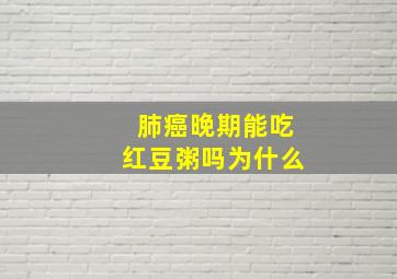 肺癌晚期能吃红豆粥吗为什么