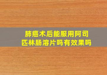 肺癌术后能服用阿司匹林肠溶片吗有效果吗