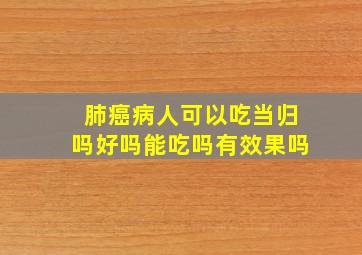 肺癌病人可以吃当归吗好吗能吃吗有效果吗