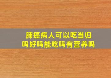 肺癌病人可以吃当归吗好吗能吃吗有营养吗