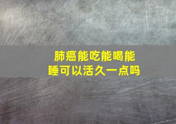 肺癌能吃能喝能睡可以活久一点吗