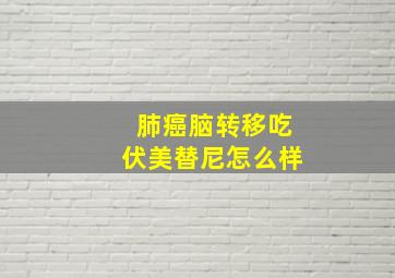 肺癌脑转移吃伏美替尼怎么样