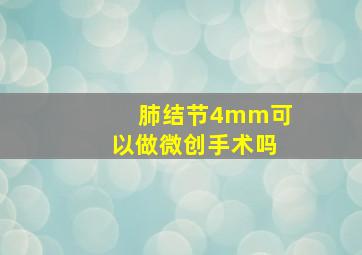 肺结节4mm可以做微创手术吗