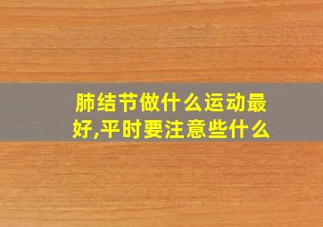 肺结节做什么运动最好,平时要注意些什么