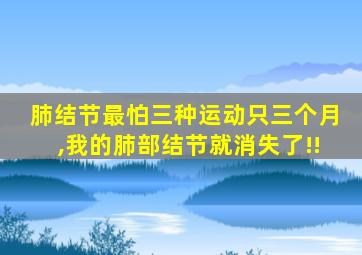 肺结节最怕三种运动只三个月,我的肺部结节就消失了!!