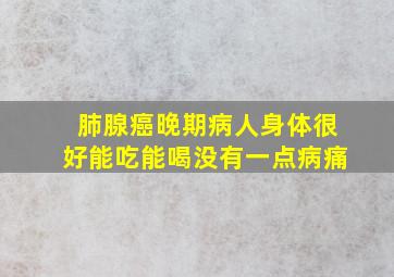 肺腺癌晚期病人身体很好能吃能喝没有一点病痛