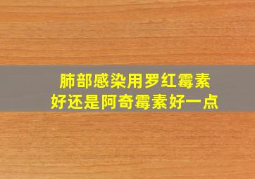 肺部感染用罗红霉素好还是阿奇霉素好一点