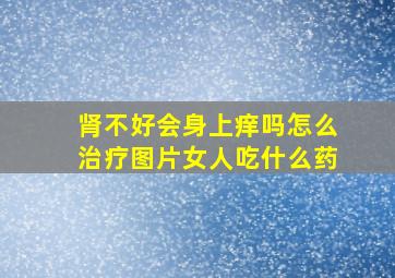 肾不好会身上痒吗怎么治疗图片女人吃什么药