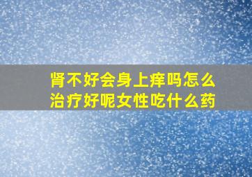 肾不好会身上痒吗怎么治疗好呢女性吃什么药