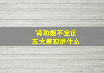 肾功能不全的五大表现是什么