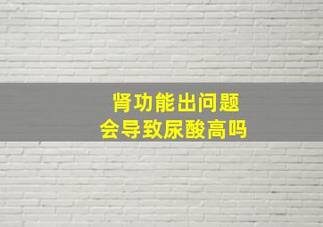 肾功能出问题会导致尿酸高吗