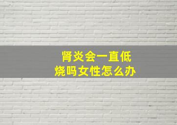 肾炎会一直低烧吗女性怎么办