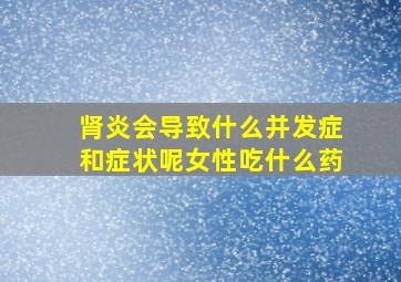 肾炎会导致什么并发症和症状呢女性吃什么药