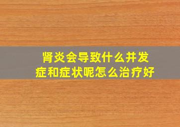 肾炎会导致什么并发症和症状呢怎么治疗好