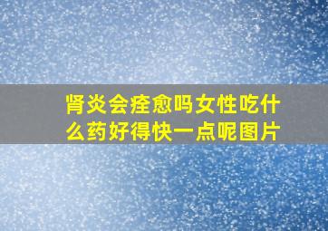 肾炎会痊愈吗女性吃什么药好得快一点呢图片