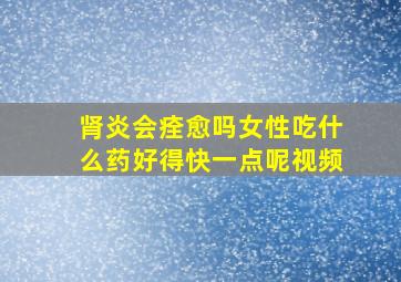 肾炎会痊愈吗女性吃什么药好得快一点呢视频