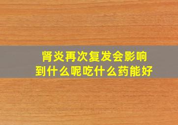 肾炎再次复发会影响到什么呢吃什么药能好