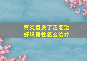 肾炎复发了还能治好吗男性怎么治疗