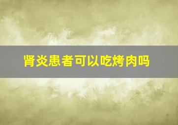 肾炎患者可以吃烤肉吗