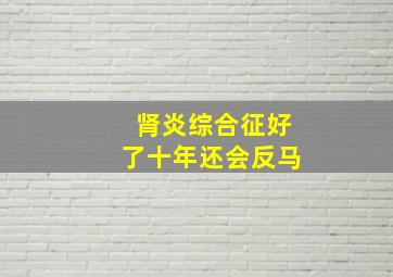 肾炎综合征好了十年还会反马