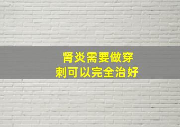 肾炎需要做穿刺可以完全治好