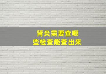 肾炎需要查哪些检查能查出来